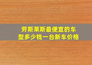 劳斯莱斯最便宜的车型多少钱一台新车价格