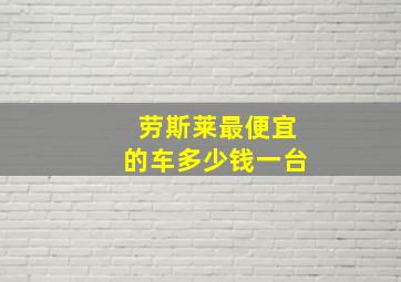 劳斯莱最便宜的车多少钱一台