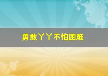 勇敢丫丫不怕困难