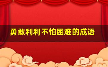 勇敢利利不怕困难的成语