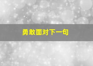 勇敢面对下一句