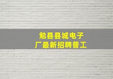 勉县县城电子厂最新招聘普工