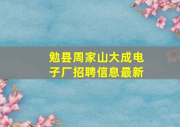 勉县周家山大成电子厂招聘信息最新