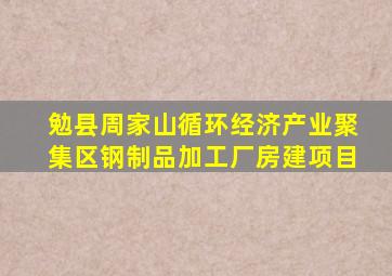 勉县周家山循环经济产业聚集区钢制品加工厂房建项目