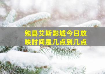 勉县艾斯影城今日放映时间是几点到几点