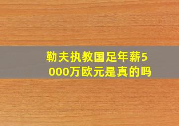 勒夫执教国足年薪5000万欧元是真的吗