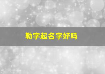 勒字起名字好吗