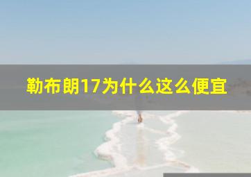 勒布朗17为什么这么便宜