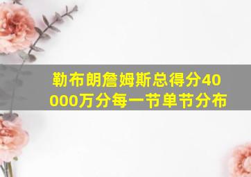 勒布朗詹姆斯总得分40000万分每一节单节分布