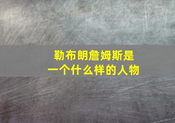 勒布朗詹姆斯是一个什么样的人物