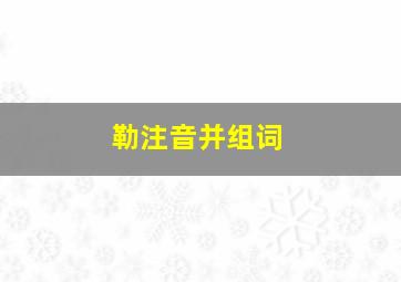 勒注音并组词