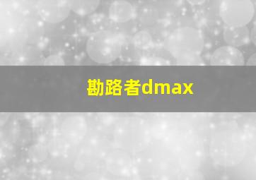 勘路者dmax