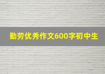 勤劳优秀作文600字初中生