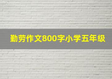 勤劳作文800字小学五年级