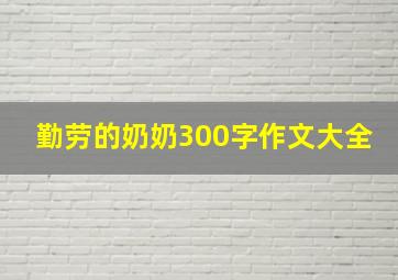 勤劳的奶奶300字作文大全