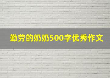 勤劳的奶奶500字优秀作文