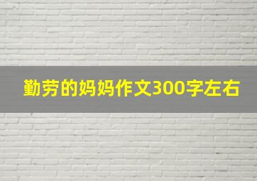 勤劳的妈妈作文300字左右