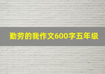 勤劳的我作文600字五年级