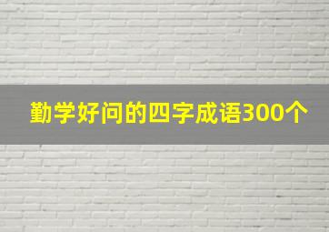 勤学好问的四字成语300个