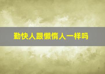 勤快人跟懒惰人一样吗