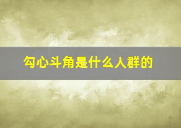 勾心斗角是什么人群的