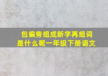 包偏旁组成新字再组词是什么呢一年级下册语文