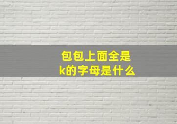 包包上面全是k的字母是什么