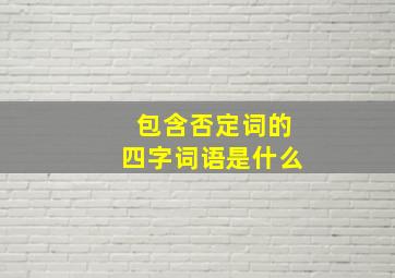 包含否定词的四字词语是什么