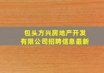 包头方兴房地产开发有限公司招聘信息最新