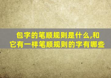 包字的笔顺规则是什么,和它有一样笔顺规则的字有哪些