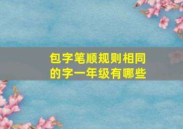 包字笔顺规则相同的字一年级有哪些