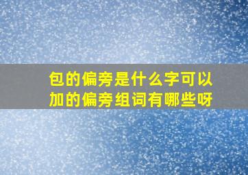 包的偏旁是什么字可以加的偏旁组词有哪些呀