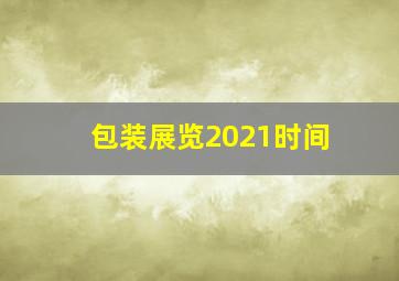 包装展览2021时间