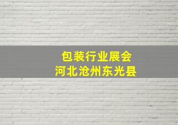 包装行业展会河北沧州东光县