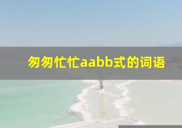 匆匆忙忙aabb式的词语