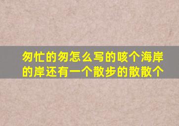 匆忙的匆怎么写的咳个海岸的岸还有一个散步的散散个