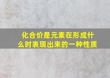 化合价是元素在形成什么时表现出来的一种性质