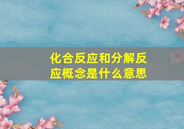 化合反应和分解反应概念是什么意思