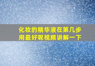 化妆的精华液在第几步用最好呢视频讲解一下