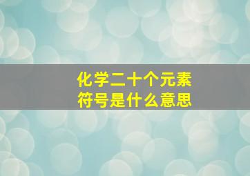 化学二十个元素符号是什么意思