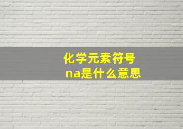 化学元素符号na是什么意思