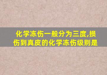 化学冻伤一般分为三度,损伤到真皮的化学冻伤级别是