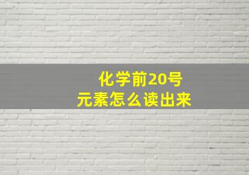 化学前20号元素怎么读出来