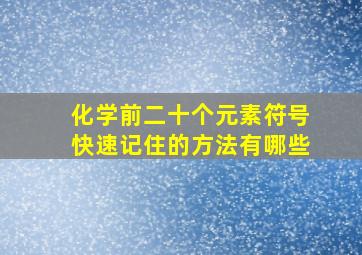 化学前二十个元素符号快速记住的方法有哪些