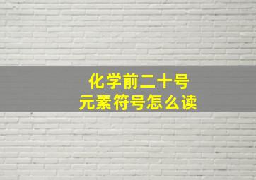 化学前二十号元素符号怎么读