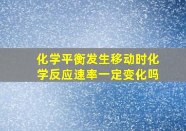 化学平衡发生移动时化学反应速率一定变化吗