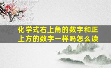 化学式右上角的数字和正上方的数字一样吗怎么读