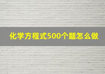 化学方程式500个题怎么做