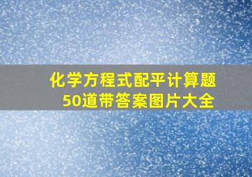 化学方程式配平计算题50道带答案图片大全