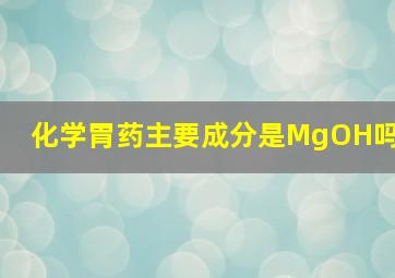 化学胃药主要成分是MgOH吗